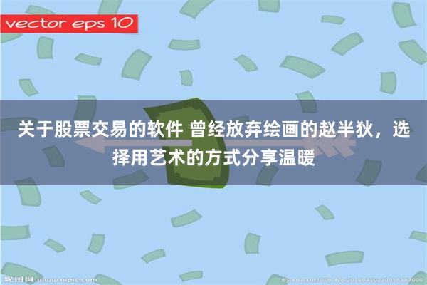 关于股票交易的软件 曾经放弃绘画的赵半狄，选择用艺术的方式分享温暖