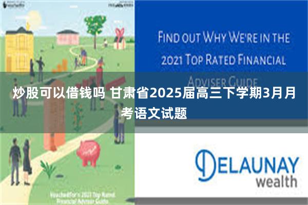 炒股可以借钱吗 甘肃省2025届高三下学期3月月考语文试题