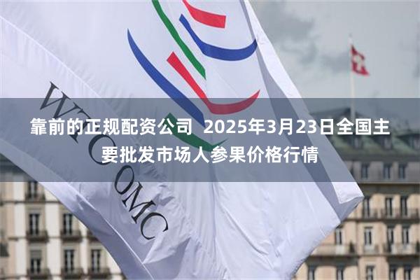 靠前的正规配资公司 2025年3月23日全国主要批发市场人参果价格行情