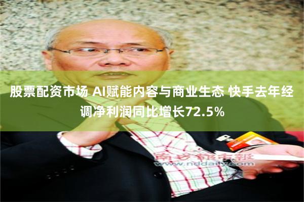 股票配资市场 AI赋能内容与商业生态 快手去年经调净利润同比增长72.5%