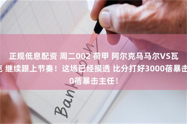 正规低息配资 周二002 荷甲 阿尔克马马尔VS瓦尔韦克 继续跟上节奏！这场已经摸透 比分打好3000蓓暴击主任！