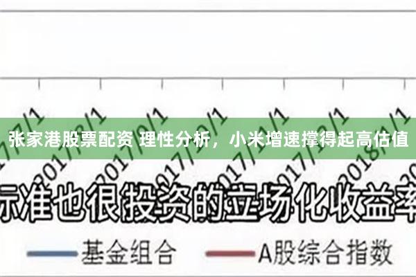 张家港股票配资 理性分析，小米增速撑得起高估值