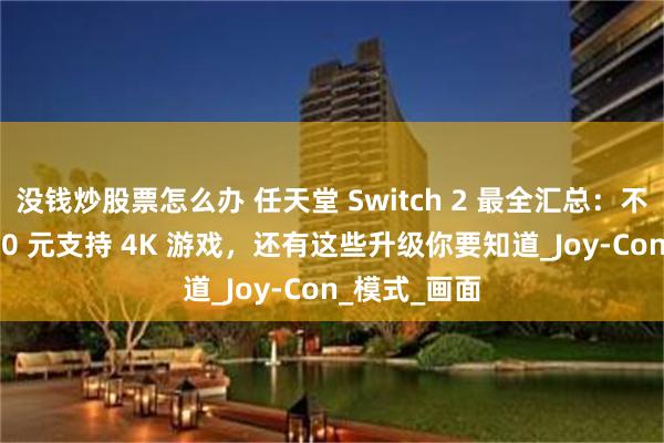 没钱炒股票怎么办 任天堂 Switch 2 最全汇总：不锁区版 3200 元支持 4K 游戏，还有这些升级你要知道_Joy-Con_模式_画面