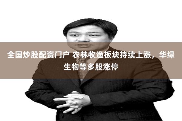 全国炒股配资门户 农林牧渔板块持续上涨，华绿生物等多股涨停