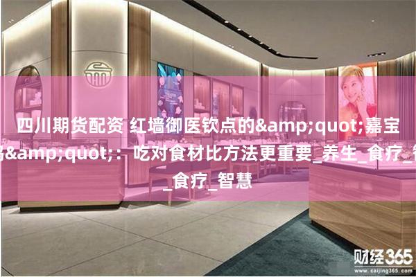 四川期货配资 红墙御医钦点的&quot;嘉宝果鸡&quot;：吃对食材比方法更重要_养生_食疗_智慧