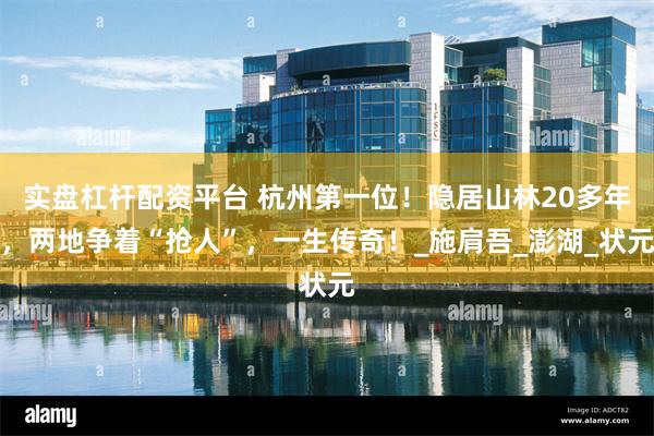 实盘杠杆配资平台 杭州第一位！隐居山林20多年，两地争着“抢人”，一生传奇！_施肩吾_澎湖_状元