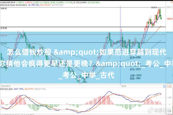 怎么借钱炒股 &quot;如果范进穿越到现代考场，你猜他会疯得更早还是更晚？&quot;_考公_中举_古代