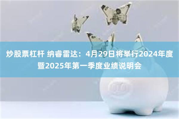 炒股票杠杆 纳睿雷达：4月29日将举行2024年度暨2025年第一季度业绩说明会
