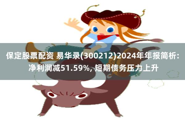 保定股票配资 易华录(300212)2024年年报简析: 净利润减51.59%, 短期债务压力上升