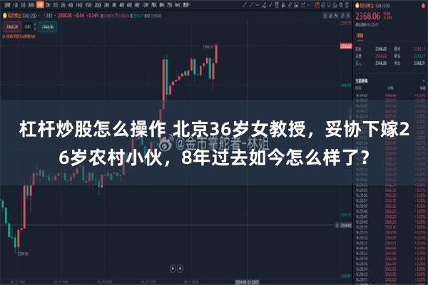 杠杆炒股怎么操作 北京36岁女教授，妥协下嫁26岁农村小伙，8年过去如今怎么样了？
