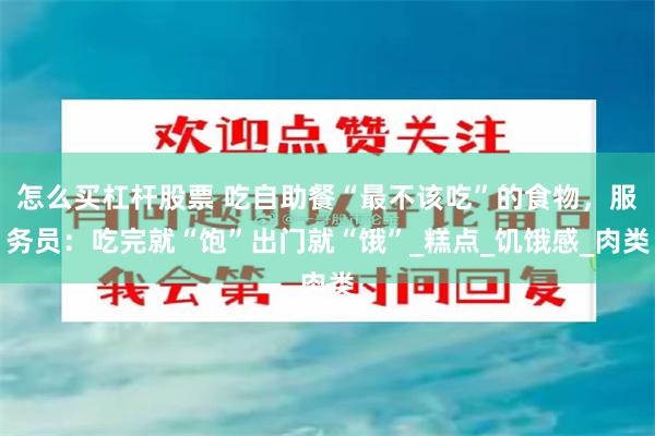 怎么买杠杆股票 吃自助餐“最不该吃”的食物，服务员：吃完就“饱”出门就“饿”_糕点_饥饿感_肉类