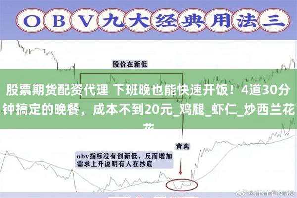 股票期货配资代理 下班晚也能快速开饭！4道30分钟搞定的晚餐，成本不到20元_鸡腿_虾仁_炒西兰花
