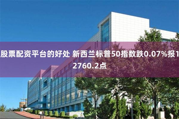 股票配资平台的好处 新西兰标普50指数跌0.07%报12760.2点