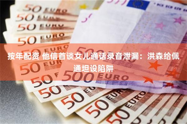按年配资 他信首谈女儿通话录音泄漏：洪森给佩通坦设陷阱