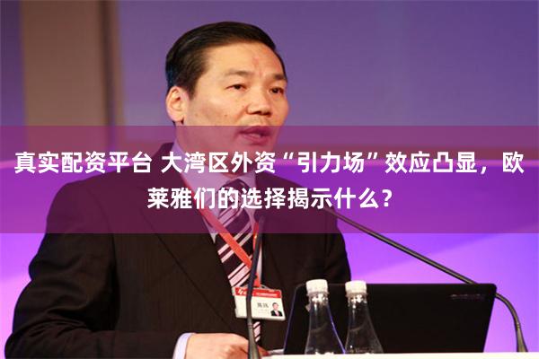 真实配资平台 大湾区外资“引力场”效应凸显，欧莱雅们的选择揭示什么？