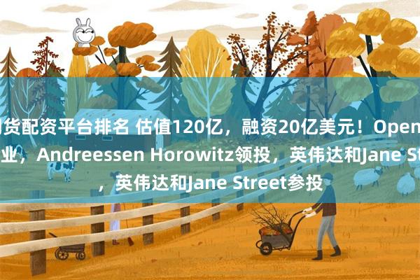 期货配资平台排名 估值120亿，融资20亿美元！OpenAI前CTO创业，Andreessen Horowitz领投，英伟达和Jane Street参投