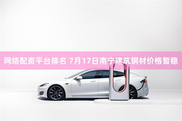 网络配资平台排名 7月17日南宁建筑钢材价格暂稳