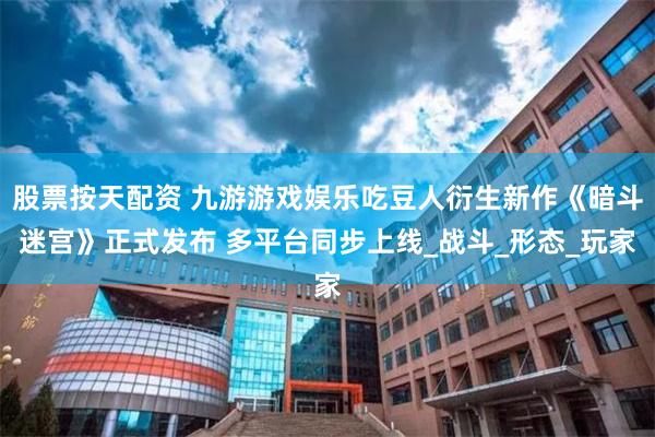 股票按天配资 九游游戏娱乐吃豆人衍生新作《暗斗迷宫》正式发布 多平台同步上线_战斗_形态_玩家