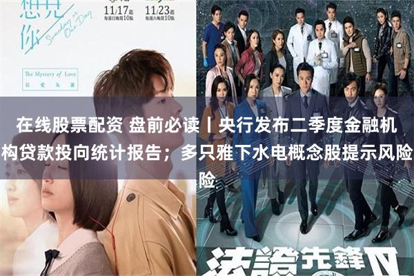 在线股票配资 盘前必读丨央行发布二季度金融机构贷款投向统计报告；多只雅下水电概念股提示风险