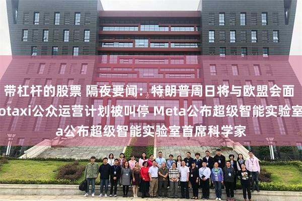 带杠杆的股票 隔夜要闻：特朗普周日将与欧盟会面 特斯拉Robotaxi公众运营计划被叫停 Meta公布超级智能实验室首席科学家