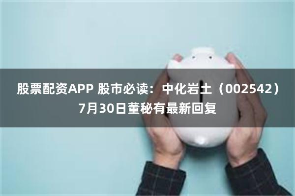 股票配资APP 股市必读：中化岩土（002542）7月30日董秘有最新回复