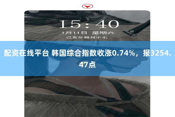 配资在线平台 韩国综合指数收涨0.74%，报3254.47点