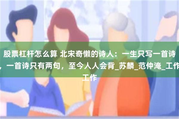 股票杠杆怎么算 北宋奇懒的诗人：一生只写一首诗，一首诗只有两句，至今人人会背_苏麟_范仲淹_工作