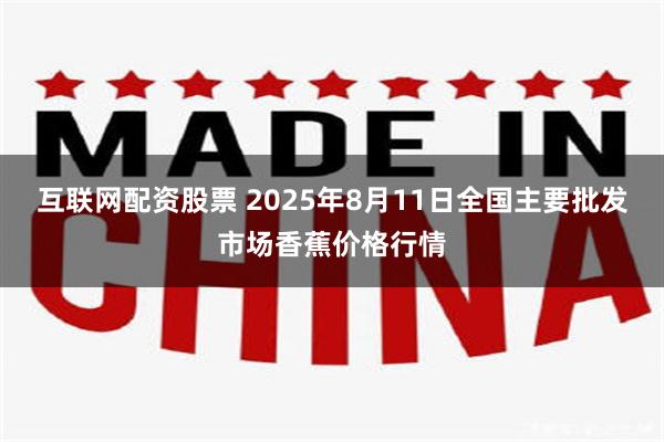 互联网配资股票 2025年8月11日全国主要批发市场香蕉价格行情