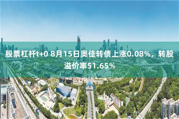 股票杠杆t+0 8月15日奥佳转债上涨0.08%，转股溢价率51.65%