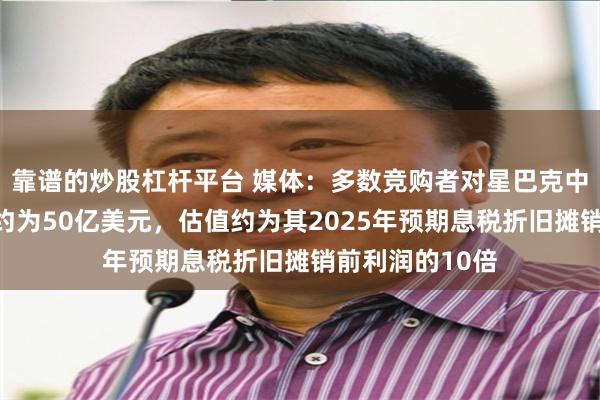靠谱的炒股杠杆平台 媒体：多数竞购者对星巴克中国业务的估值约为50亿美元，估值约为其2025年预期息税折旧摊销前利润的10倍