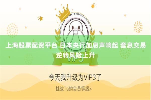 上海股票配资平台 日本央行加息声响起 套息交易逆转风险上升